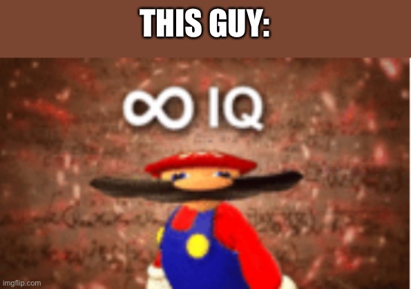 Infinite IQ | THIS GUY: | image tagged in infinite iq | made w/ Imgflip meme maker