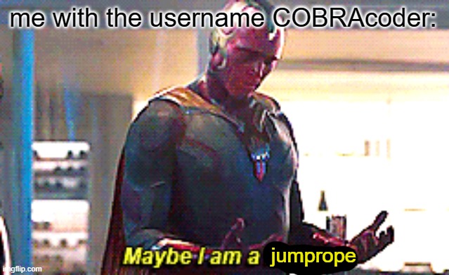 Maybe I am a monster | me with the username COBRAcoder: jumprope | image tagged in maybe i am a monster | made w/ Imgflip meme maker