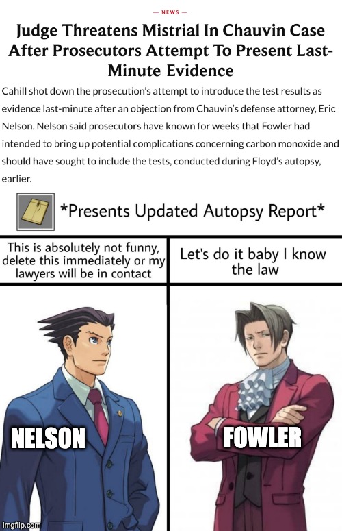 Phoenix Nelson vs Miles Fowler: Updated autopsy report rejected | FOWLER; NELSON | image tagged in phoenix wright,ace attorney,george floyd,chauvin trial,lawyers,updated autopsy report | made w/ Imgflip meme maker