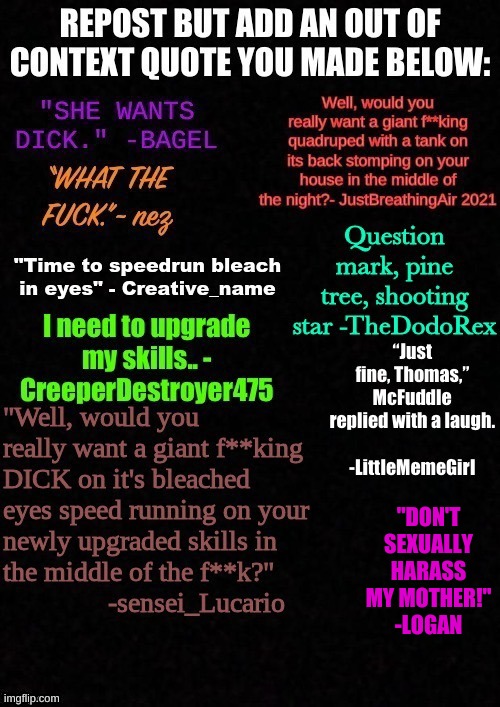 Well, I didn't say the origianol qoute | "DON'T SEXUALLY HARASS MY MOTHER!"
-LOGAN | image tagged in i can no speell | made w/ Imgflip meme maker
