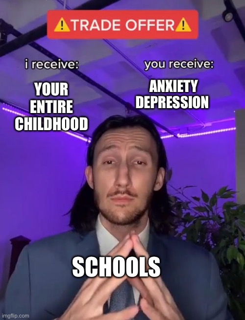 School |  ANXIETY DEPRESSION; YOUR ENTIRE CHILDHOOD; SCHOOLS | image tagged in trade offer | made w/ Imgflip meme maker