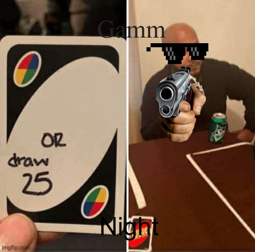 UNO Draw 25 Cards | Gamm; Night | image tagged in memes,uno draw 25 cards | made w/ Imgflip meme maker