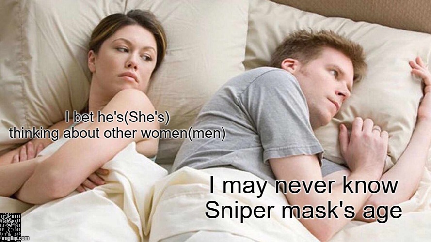 I legit can't find his frigin age no matter where I go I can't find it | I bet he's(She's) thinking about other women(men); I may never know Sniper mask's age | image tagged in memes,i bet he's thinking about other women,anime,manga | made w/ Imgflip meme maker