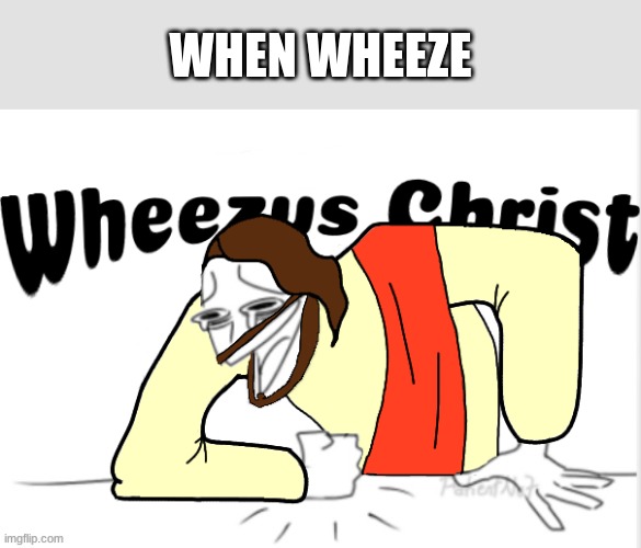 i love this template | WHEN WHEEZE | image tagged in j e s u s,msmg,memes | made w/ Imgflip meme maker