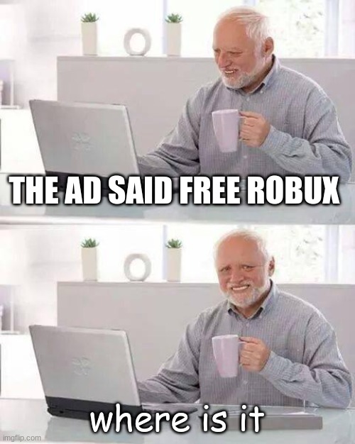 Kids Never Click Ads | THE AD SAID FREE ROBUX; where is it | image tagged in memes,hide the pain harold,robux,ads | made w/ Imgflip meme maker