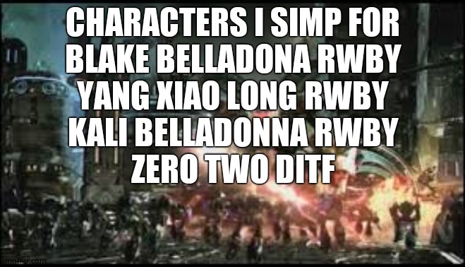 Omega Supreme | CHARACTERS I SIMP FOR
BLAKE BELLADONA RWBY
YANG XIAO LONG RWBY
KALI BELLADONNA RWBY
ZERO TWO DITF | image tagged in omega supreme | made w/ Imgflip meme maker