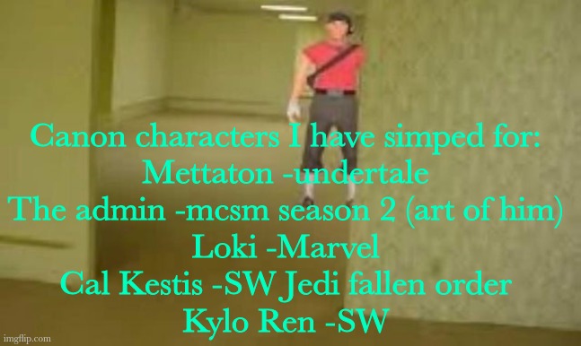 Don't judge | Canon characters I have simped for:
Mettaton -undertale
The admin -mcsm season 2 (art of him)
Loki -Marvel
Cal Kestis -SW Jedi fallen order
Kylo Ren -SW | made w/ Imgflip meme maker