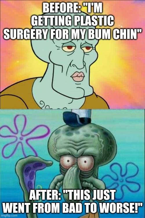 Squidward | BEFORE: "I'M GETTING PLASTIC SURGERY FOR MY BUM CHIN"; AFTER: "THIS JUST WENT FROM BAD TO WORSE!" | image tagged in memes,squidward | made w/ Imgflip meme maker