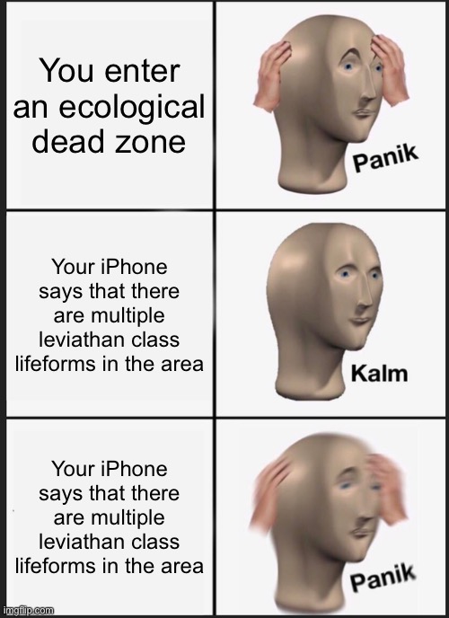 Panik Kalm Panik | You enter an ecological dead zone; Your iPhone says that there are multiple leviathan class lifeforms in the area; Your iPhone says that there are multiple leviathan class lifeforms in the area | image tagged in memes,panik kalm panik | made w/ Imgflip meme maker