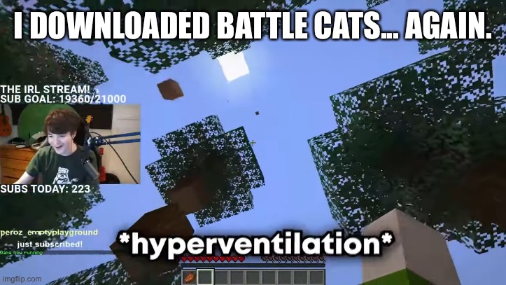 I DOWNLOADED BATTLE CATS... AGAIN. | image tagged in hyperventilation | made w/ Imgflip meme maker