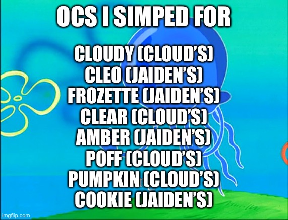 So this is a trend? | OCS I SIMPED FOR; CLOUDY (CLOUD’S)
CLEO (JAIDEN’S)
FROZETTE (JAIDEN’S)
CLEAR (CLOUD’S)
AMBER (JAIDEN’S)
POFF (CLOUD’S)
PUMPKIN (CLOUD’S)
COOKIE (JAIDEN’S) | image tagged in bring it on | made w/ Imgflip meme maker