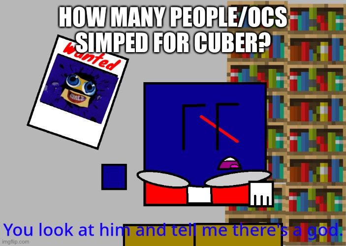 Cuber you look at him and tell me there's a god. | HOW MANY PEOPLE/OCS SIMPED FOR CUBER? | image tagged in cuber you look at him and tell me there's a god | made w/ Imgflip meme maker