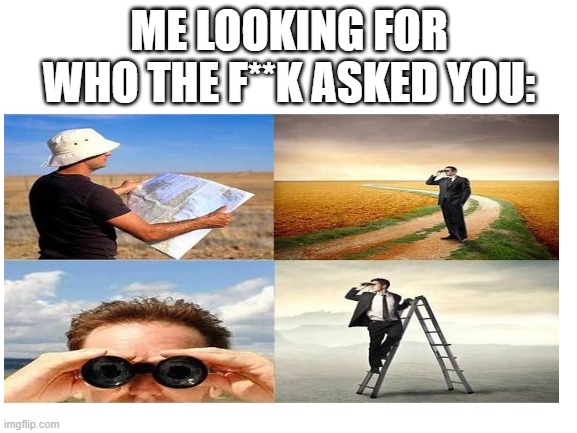 ME LOOKING FOR WHO THE F**K ASKED YOU: | image tagged in hop in we're gonna find who asked | made w/ Imgflip meme maker