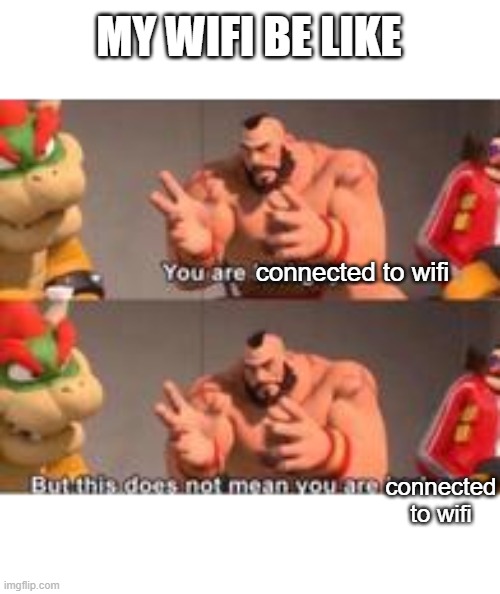you are bad guy | MY WIFI BE LIKE; connected to wifi; connected to wifi | image tagged in you are bad guy | made w/ Imgflip meme maker