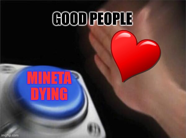 Blank Nut Button | GOOD PEOPLE; MINETA DYING | image tagged in memes,blank nut button | made w/ Imgflip meme maker
