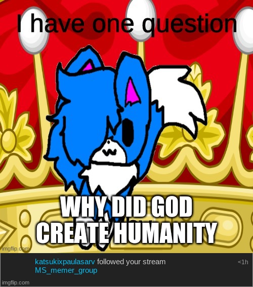 WHY DID GOD CREATE HUMANITY | image tagged in i have one question | made w/ Imgflip meme maker