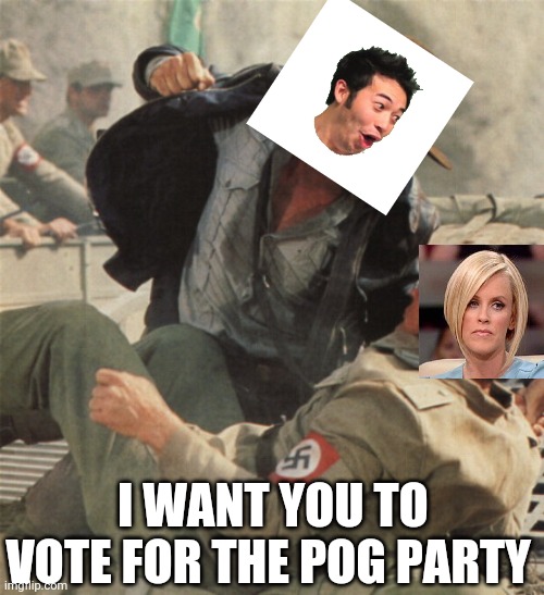 Vote That_meme_itscaresme For president and universal_dog for Vice president | I WANT YOU TO VOTE FOR THE POG PARTY | image tagged in indiana jones punching nazis,vote,for,pog party | made w/ Imgflip meme maker