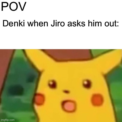 Surprised Pikachu Meme | POV; Denki when Jiro asks him out: | image tagged in memes,surprised pikachu | made w/ Imgflip meme maker