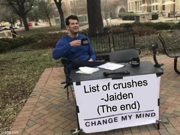 Change My Mind Meme | List of crushes

-Jaiden
(The end) | image tagged in memes,change my mind | made w/ Imgflip meme maker
