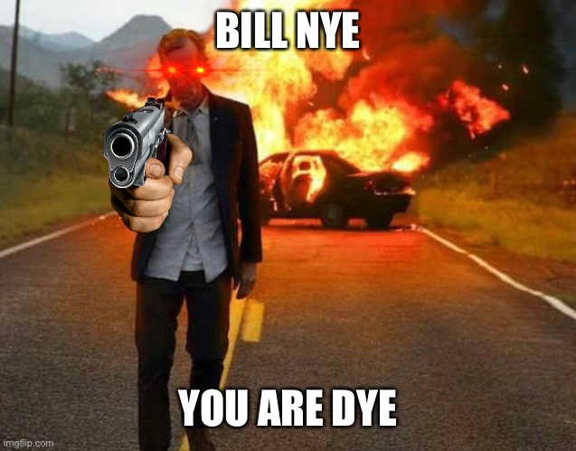 Bill nye you are die | BILL NYE; YOU ARE DYE | image tagged in bill nye badass | made w/ Imgflip meme maker