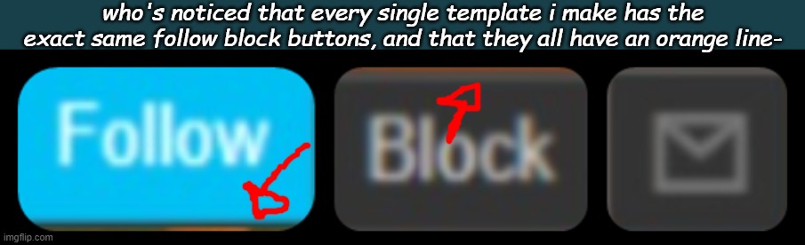 who's noticed that every single template i make has the exact same follow block buttons, and that they all have an orange line- | made w/ Imgflip meme maker