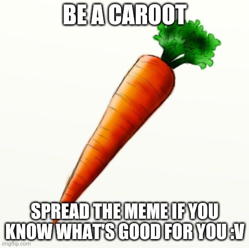 Caroot | BE A CAROOT; SPREAD THE MEME IF YOU KNOW WHAT'S GOOD FOR YOU :V | image tagged in caroot | made w/ Imgflip meme maker