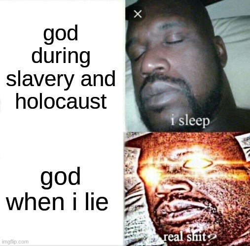 i swear he will come back for me if i lie 1 time lol | god during slavery and holocaust; god when i lie | image tagged in memes,sleeping shaq | made w/ Imgflip meme maker