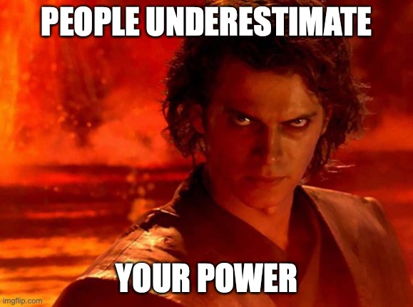 You Underestimate My Power Meme | PEOPLE UNDERESTIMATE YOUR POWER | image tagged in memes,you underestimate my power | made w/ Imgflip meme maker