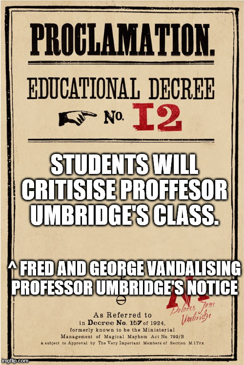 Proclamation | STUDENTS WILL CRITISISE PROFFESOR UMBRIDGE'S CLASS. ^ FRED AND GEORGE VANDALISING PROFESSOR UMBRIDGE'S NOTICE | image tagged in proclamation | made w/ Imgflip meme maker