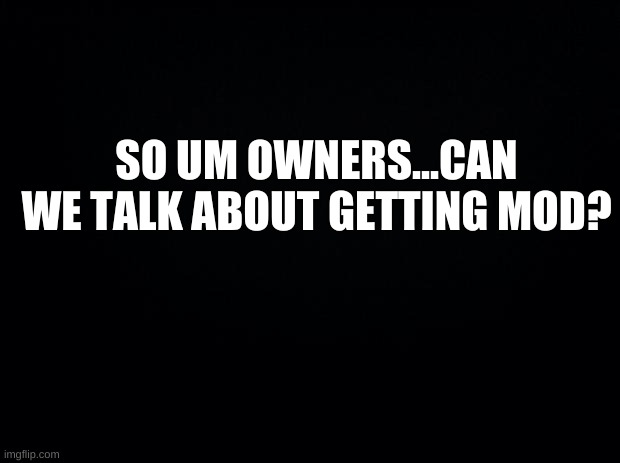 How must I earn this power? | SO UM OWNERS...CAN WE TALK ABOUT GETTING MOD? | image tagged in please forgive me | made w/ Imgflip meme maker