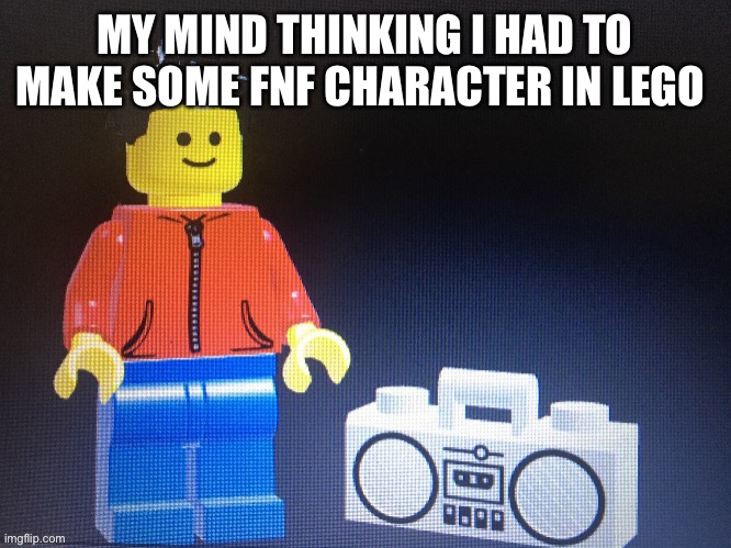 Winston with boom box | MY MIND THINKING I HAD TO MAKE SOME FNF CHARACTER IN LEGO | image tagged in winston with boom box | made w/ Imgflip meme maker