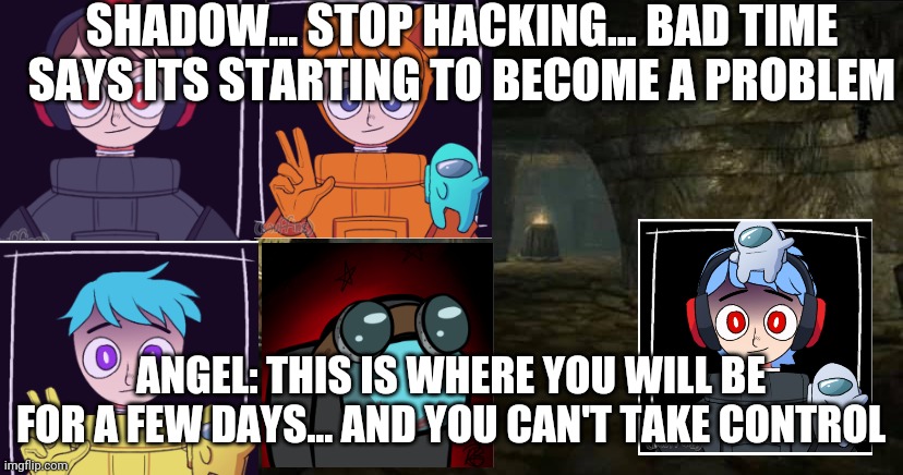 Rm: there now that's one less hacker for bad time to deal with | SHADOW... STOP HACKING... BAD TIME SAYS ITS STARTING TO BECOME A PROBLEM; ANGEL: THIS IS WHERE YOU WILL BE FOR A FEW DAYS... AND YOU CAN'T TAKE CONTROL | image tagged in clean dungeon | made w/ Imgflip meme maker