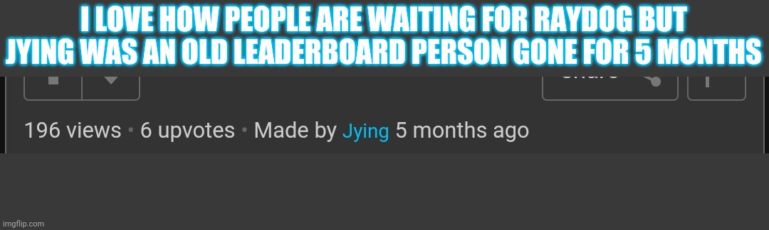 But only ONE COMMENT ON JYINGS  SHOW SOME RESPECT TO ELDERS | I LOVE HOW PEOPLE ARE WAITING FOR RAYDOG BUT JYING WAS AN OLD LEADERBOARD PERSON GONE FOR 5 MONTHS | made w/ Imgflip meme maker