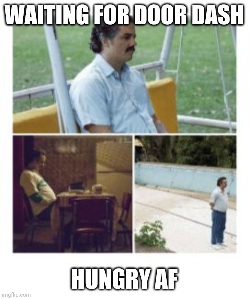 Pablo Escabar Waiting | WAITING FOR DOOR DASH; HUNGRY AF | image tagged in pablo escabar waiting | made w/ Imgflip meme maker