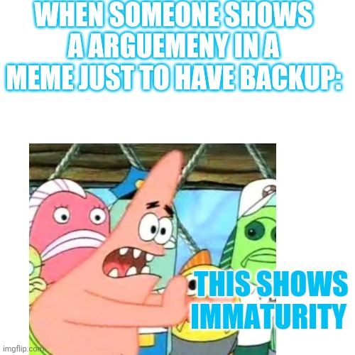 WHEN SOMEONE SHOWS A ARGUEMENY IN A MEME JUST TO HAVE BACKUP:; THIS SHOWS IMMATURITY | made w/ Imgflip meme maker