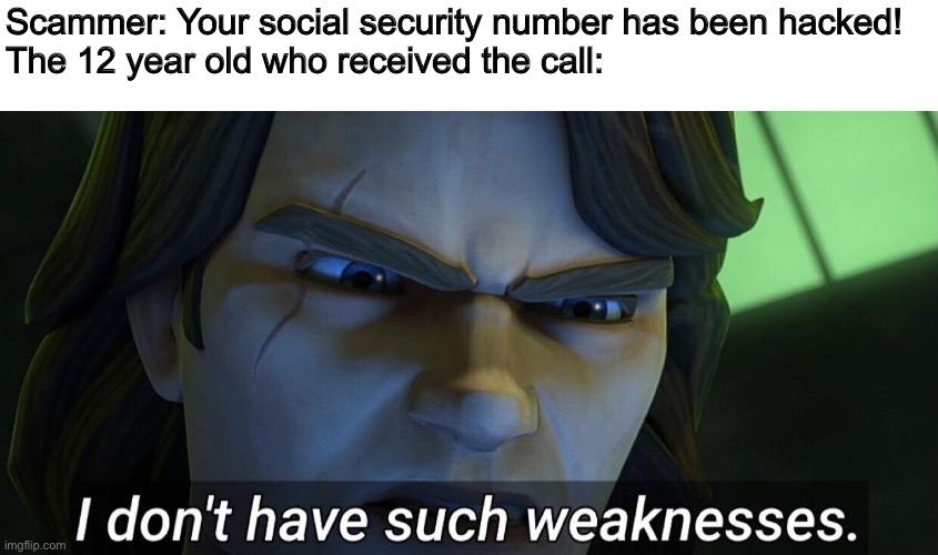 Hola | Scammer: Your social security number has been hacked!
The 12 year old who received the call: | image tagged in i don t have such weaknesses | made w/ Imgflip meme maker