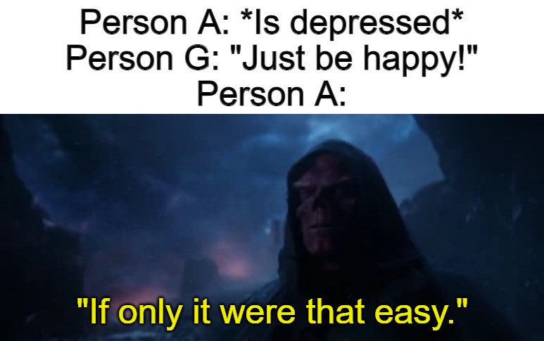 If only it were that easy | Person A: *Is depressed*
Person G: "Just be happy!"
Person A: | image tagged in if only it were that easy | made w/ Imgflip meme maker
