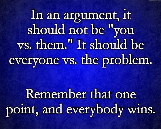 blue background | In an argument, it should not be "you vs. them." It should be everyone vs. the problem. Remember that one point, and everybody wins. | image tagged in blue background | made w/ Imgflip meme maker