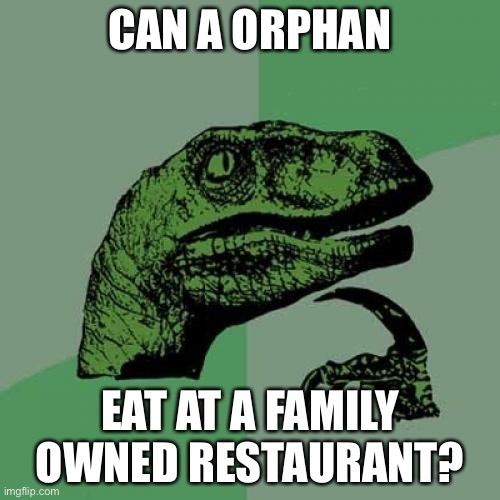 Orphan raptor | CAN A ORPHAN; EAT AT A FAMILY OWNED RESTAURANT? | image tagged in memes,philosoraptor | made w/ Imgflip meme maker