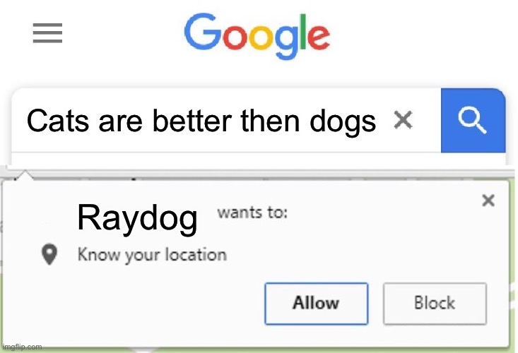 I do not actually think this (for proof check the meme I made) | Cats are better then dogs; Raydog | image tagged in wants to know your location | made w/ Imgflip meme maker