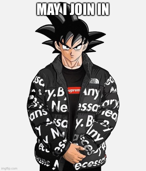 Drip Goku | MAY I JOIN IN | image tagged in drip goku | made w/ Imgflip meme maker
