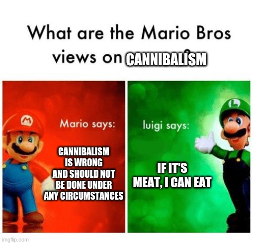 Mario says Luigi says | CANNIBALISM; CANNIBALISM IS WRONG AND SHOULD NOT BE DONE UNDER ANY CIRCUMSTANCES; IF IT'S MEAT, I CAN EAT | image tagged in mario says luigi says | made w/ Imgflip meme maker