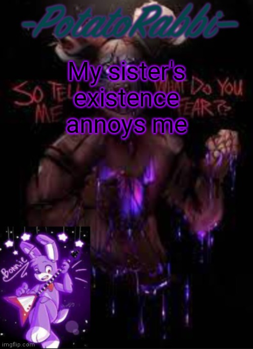 E | My sister's existence annoys me | image tagged in potatorabbit bonnie template | made w/ Imgflip meme maker