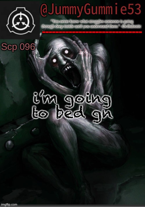 see y’all tomorrow | i’m going to bed gn | image tagged in scp-096 temp by dr bubonic_dark | made w/ Imgflip meme maker