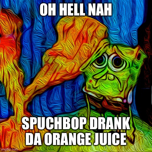 spunchbop drank da orange juice | OH HELL NAH; SPUCHBOP DRANK DA ORANGE JUICE | image tagged in spunchbop drank da orange juice | made w/ Imgflip meme maker