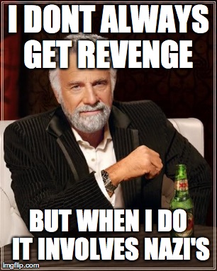 I DONT ALWAYS GET REVENGE  BUT WHEN I DO IT INVOLVES NAZI'S | image tagged in memes,the most interesting man in the world | made w/ Imgflip meme maker