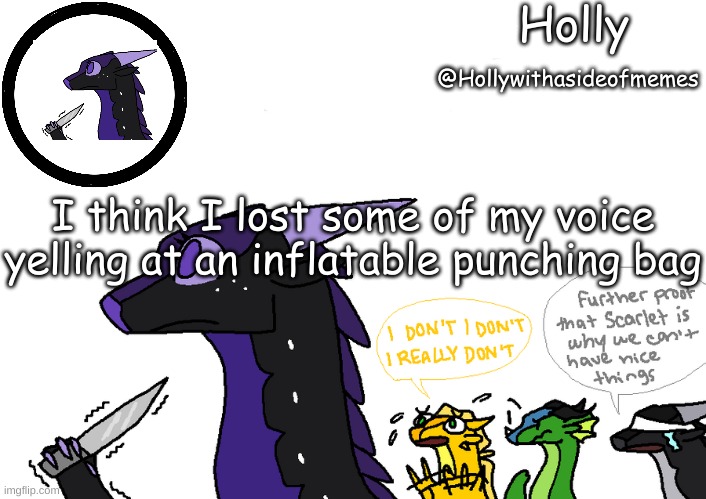 Holly announcement Wings Of Fire | I think I lost some of my voice yelling at an inflatable punching bag | image tagged in holly announcement wings of fire | made w/ Imgflip meme maker