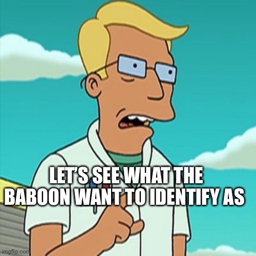 Byologi | LET’S SEE WHAT THE BABOON WANT TO IDENTIFY AS | image tagged in whale biologist | made w/ Imgflip meme maker