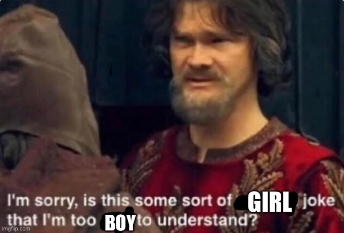 Is this some kind of peasant joke I'm too rich to understand? | GIRL BOY | image tagged in is this some kind of peasant joke i'm too rich to understand | made w/ Imgflip meme maker