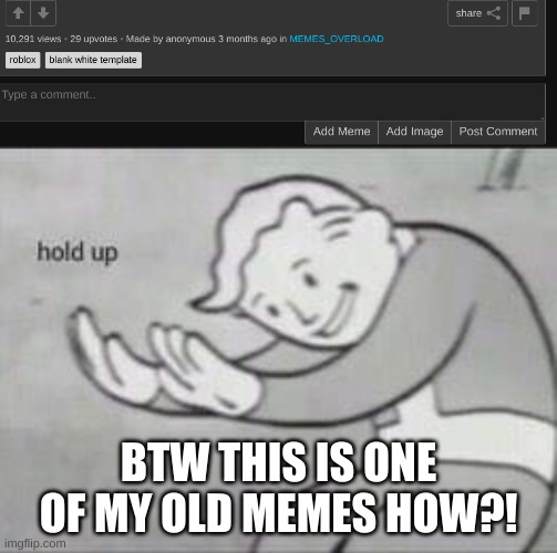 Hmmmmmmmmmm | BTW THIS IS ONE OF MY OLD MEMES HOW?! | image tagged in fallout hold up | made w/ Imgflip meme maker